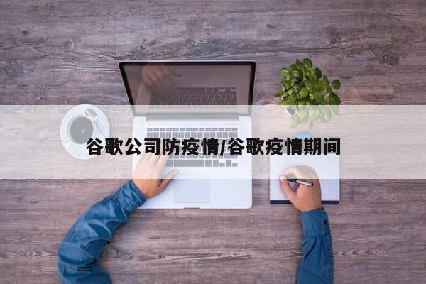 谷歌公司防疫情/谷歌疫情期间