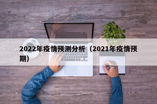 2022年疫情预测分析(2021年疫情预期)