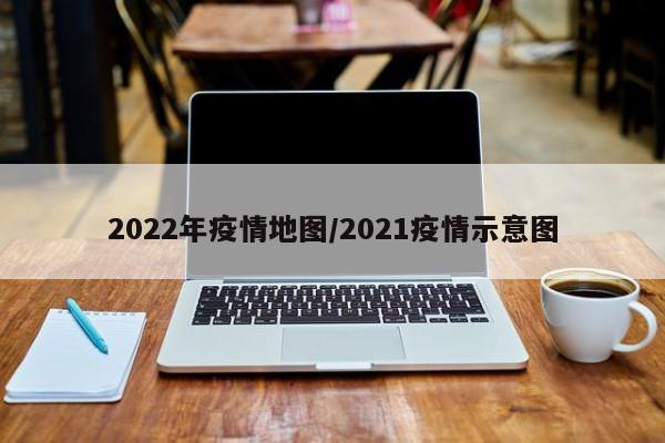 2022年疫情地图/2021疫情示意图