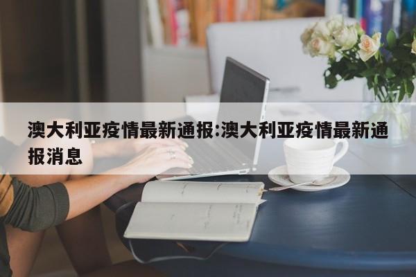 澳大利亚疫情最新通报:澳大利亚疫情最新通报消息
