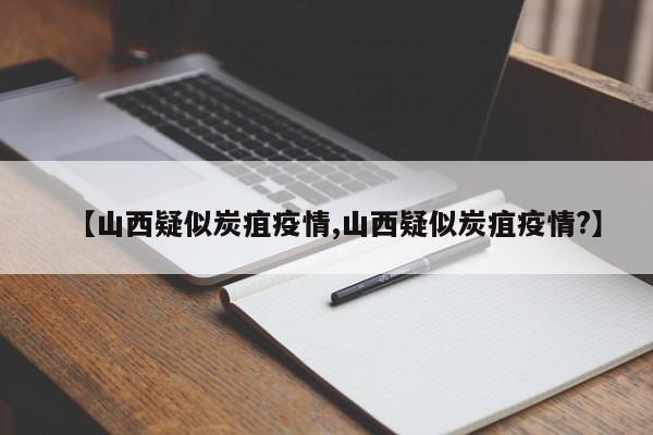 【山西疑似炭疽疫情,山西疑似炭疽疫情?】