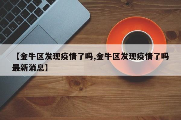 【金牛区发现疫情了吗,金牛区发现疫情了吗最新消息】