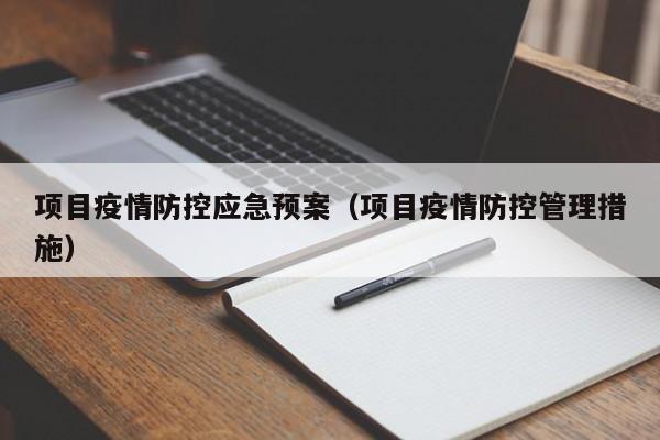 项目疫情防控应急预案(项目疫情防控管理措施)