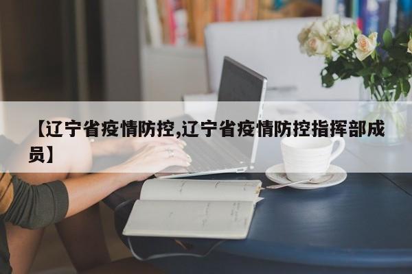 【辽宁省疫情防控,辽宁省疫情防控指挥部成员】